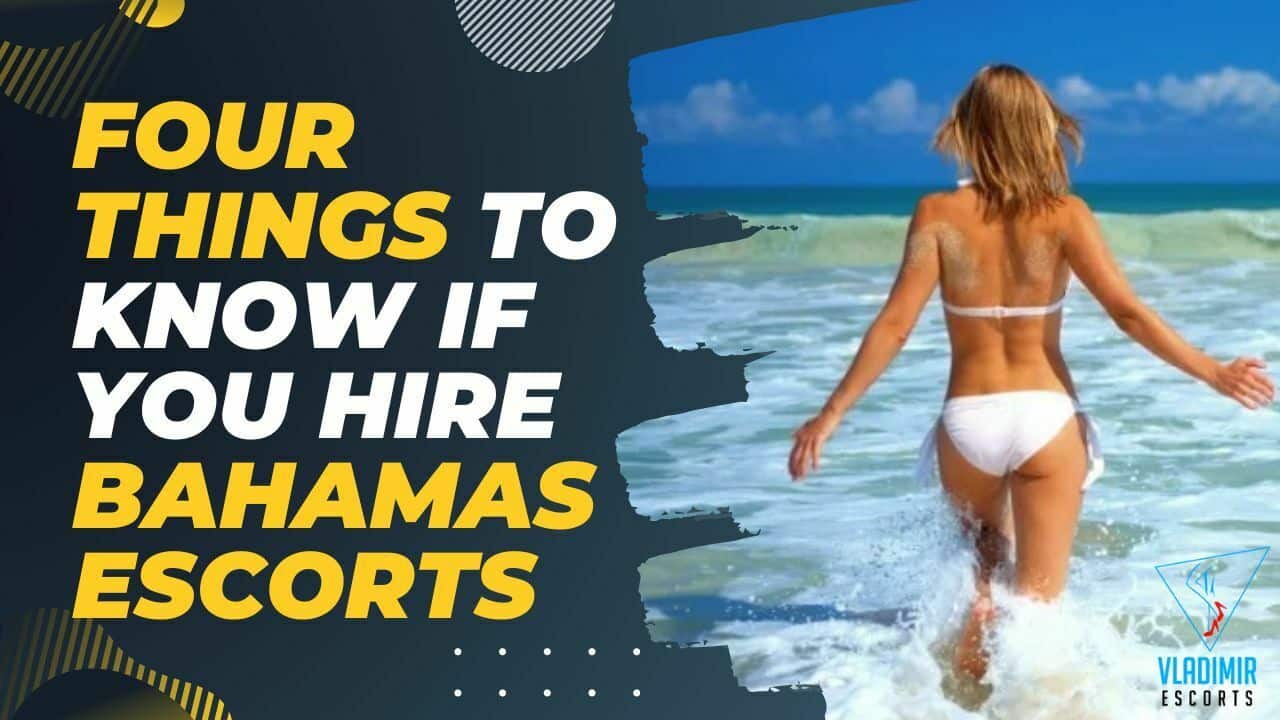 Four Things To Know If You Hire Bahamas Escorts